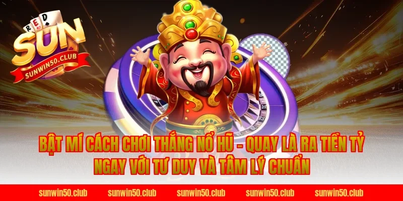 Bật Mí Cách Chơi Thắng Nổ Hũ - Quay Là Ra Tiền Tỷ Ngay với tư duy và tâm lý chuẩn tại Sunwin
