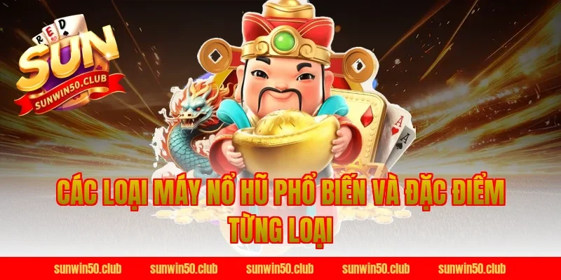 Các Loại Máy Nổ Hũ Phổ Biến Và Đặc Điểm Từng Loại Tại Sunwin