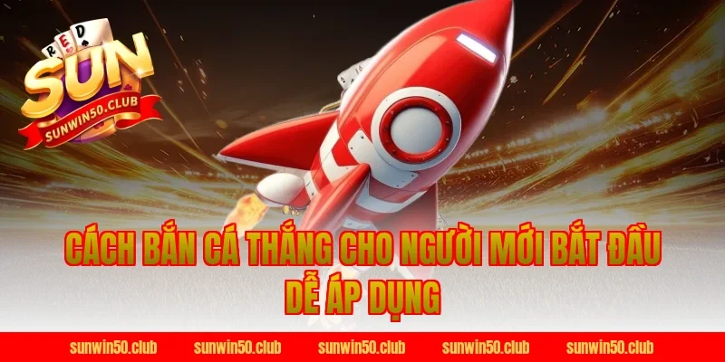 Cách bắn cá thắng cho người mới bắt đầu dễ áp dụng