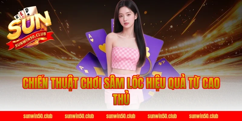 Chiến Thuật Chơi Sâm Lốc Hiệu Quả Từ Cao Thủ Sunwin