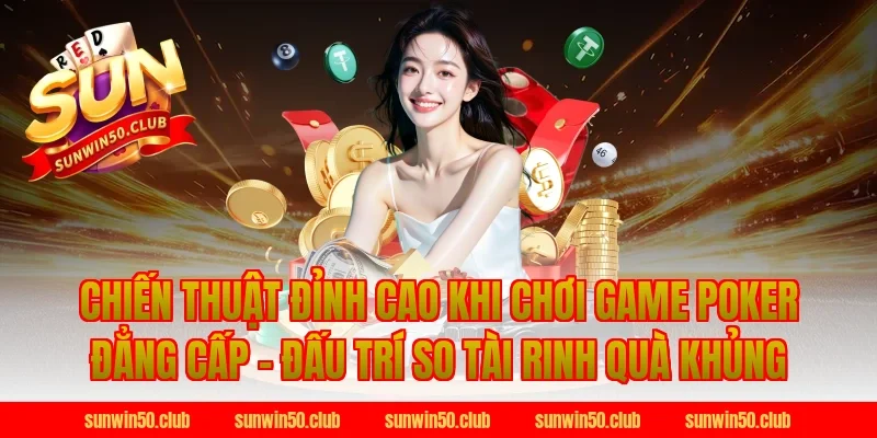 Chiến Thuật Đỉnh Cao Khi Chơi Game Poker Đẳng Cấp - Đấu Trí So Tài Rinh Quà Khủng
