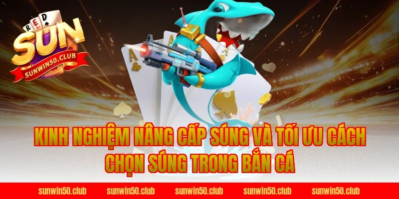 Kinh nghiệm nâng cấp súng và tối ưu cách chọn súng trong bắn cá Sunwin