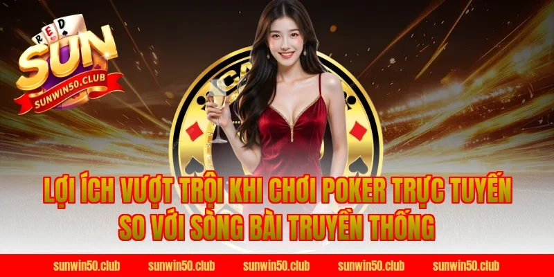 Lợi Ích Vượt Trội Khi Chơi Poker Trực Tuyến So Với Sòng Bài Truyền Thống