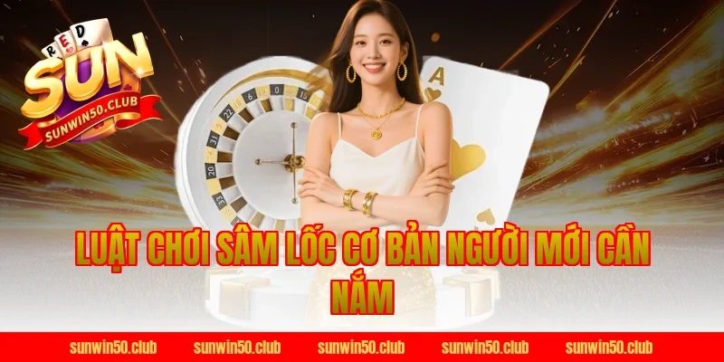 Luật Chơi Sâm Lốc Sunwin Cơ Bản Người Mới Cần Nắm