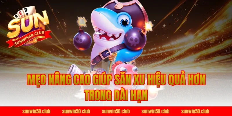 Mẹo Nâng Cao Giúp Săn Xu Hiệu Quả Hơn Trong Dài Hạn Tại Sunwin