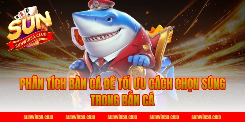Phân tích bàn cá để tối ưu cách chọn súng trong bắn cá Sunwin
