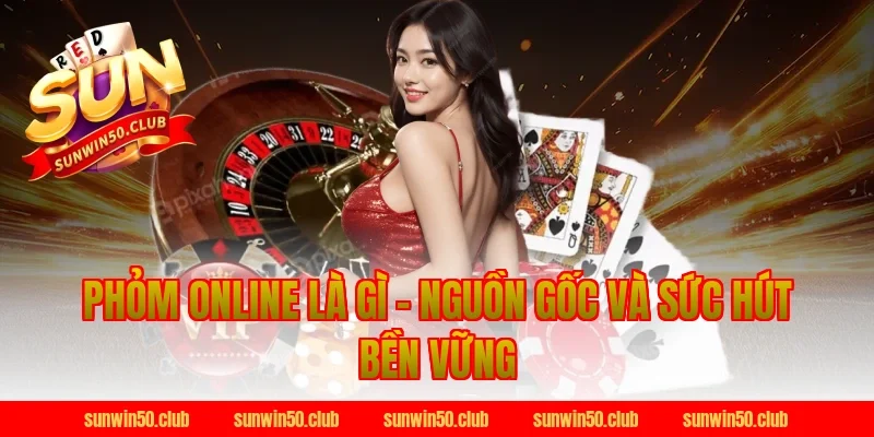 Phỏm Online Là Gì – Nguồn Gốc Và Sức Hút Bền Vững