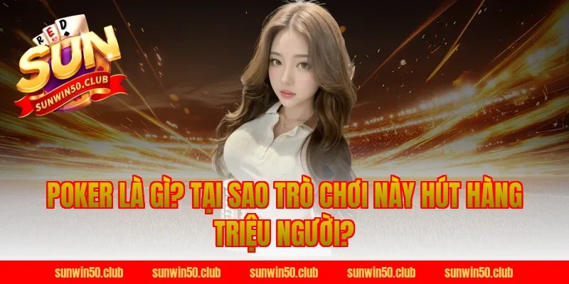 Poker Là Gì? Tại Sao Trò Chơi Này Hút Hàng Triệu Người?