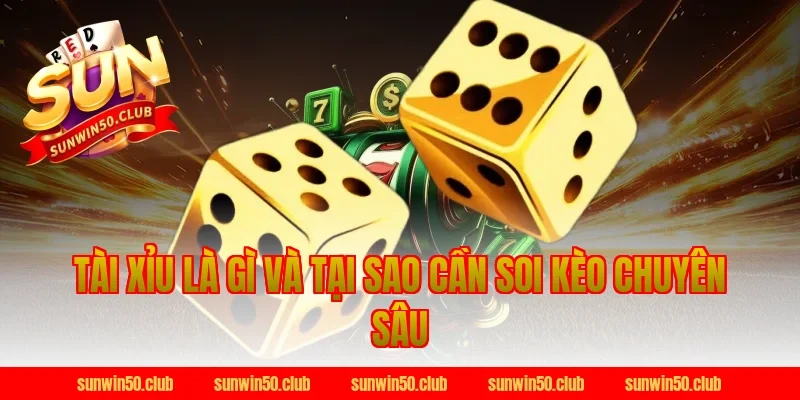 Tài Xỉu Là Gì Và Tại Sao Cần Soi Kèo Chuyên Sâu Tại Sunwin