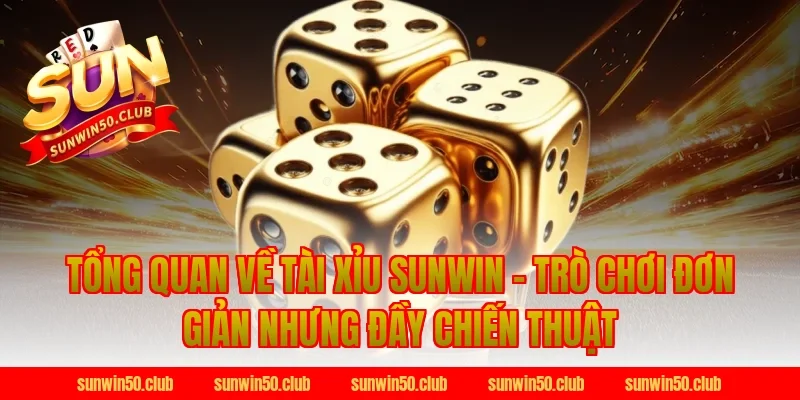 Tổng Quan Về Tài Xỉu Sunwin – Trò Chơi Đơn Giản Nhưng Đầy Chiến Thuật