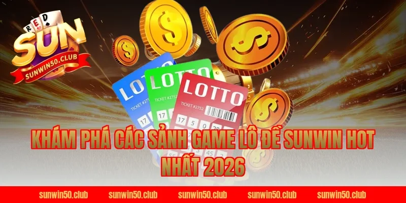 Khám phá các sảnh game lô đề Sunwin hot nhất 2026